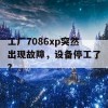 工厂7086xp突然出现故障，设备停工了？