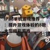 iPad单机游戏推荐：提升游戏体验的8款大型精彩游戏