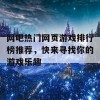 网吧热门网页游戏排行榜推荐，快来寻找你的游戏乐趣