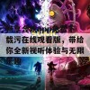 畅享合欢app免费下载污在线观看版，带给你全新视听体验与无限乐趣