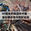 90版本网络游戏中最强右槽选择与搭配指南