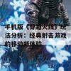 手机版《穿越火线》玩法分析：经典射击游戏的移动新体验