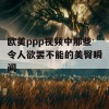 欧美ppp视频中那些令人欲罢不能的美臀瞬间