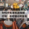 《2023年最佳经典RPG手机单机游戏排行榜：不可错过的冒险佳作》