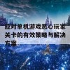 应对单机游戏恶心玩家关卡的有效策略与解决方案