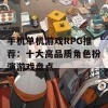 手机单机游戏RPG推荐：十大高品质角色扮演游戏盘点