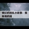 我们的团队小故事：我和我的组