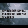 如何合法免费找到他人的手机位置：实用方法与注意事项