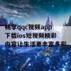 畅享qqc视频app下载ios短视频精彩内容让生活更丰富多彩