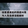 旧爱重逢后的情感纠葛与人生选择深度解析