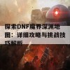 探索DNF魔界深渊地图：详细攻略与挑战技巧解析