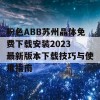 粉色ABB苏州晶体免费下载安装2023 最新版本下载技巧与使用指南