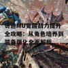 奇迹MU觉醒战力提升全攻略：从角色培养到装备强化全面解析