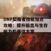 DNF契魔者技能加点攻略：提升输出与生存能力的最佳方案