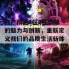 日产精品1区2区带来的魅力与创新，重新定义我们的品质生活新体验