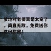 爹地对老婆真是太宠了，简直无敌，免费送你这份甜蜜！