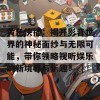 黄色快播：揭开影音世界的神秘面纱与无限可能，带你领略视听娱乐的新境界与乐趣！