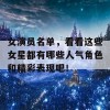 女演员名单，看看这些女星都有哪些人气角色和精彩表现吧！