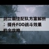 剑兰最佳配队方案解析：提升FGO战斗效果的全攻略