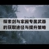 探索剑与家园专属武器的获取途径与提升策略