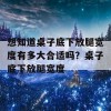 想知道桌子底下放腿宽度有多大合适吗？桌子底下放腿宽度