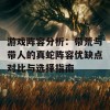 游戏阵容分析：带荒与带人的真蛇阵容优缺点对比与选择指南