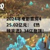 2024年电影票房425.02亿元：《热辣滚烫》34亿登顶！