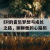 仙踪林19岁RAPPER的音乐梦想与成长之路，聊聊他的心路历程与追梦故事