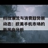 科技潮流与消费趋势新动态：欧美手机市场的新风向分析