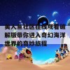 美人鱼社区在线观看破解版带你进入奇幻海洋世界的奇妙旅程