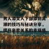 男人添女人下部添到高潮的技巧与秘诀分享，提升亲密关系的幸福感