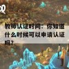 教师认证时间：你知道什么时候可以申请认证吗？