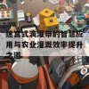 迷宫式滴灌带的智慧应用与农业灌溉效率提升之道