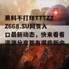 黑料不打烊TTTZZZ668.SU网页入口最新动态，快来看看资源分享都有哪些新内容！