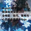 &quot;探索英雄联盟嚎哭深渊solo全明星：技巧、策略与心态的全面提升&quot;