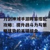 刀剑神域手游阵容搭配攻略：提升战斗力与策略优势的关键组合