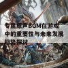 专属原声BGM在游戏中的重要性与未来发展趋势探讨