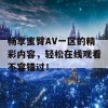 畅享蜜臀AV一区的精彩内容，轻松在线观看不容错过！