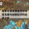 绿色先锋资源推动可持续发展与创新经济的未来之路