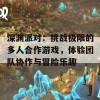 深渊派对：挑战极限的多人合作游戏，体验团队协作与冒险乐趣