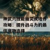 神武六技能幽灵虎培养攻略：提升战斗力的最佳宠物选择