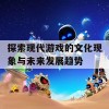 探索现代游戏的文化现象与未来发展趋势