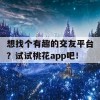 想找个有趣的交友平台？试试桃花app吧！