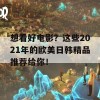 想看好电影？这些2021年的欧美日韩精品推荐给你！