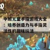 中班儿童手指游戏大全：培养创造力与手指灵活性的趣味玩法