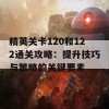 精英关卡120和122通关攻略：提升技巧与策略的关键要素