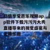 尽情享受芭乐视频app软件下载污污污大秀直播带来的视觉盛宴与无限乐趣