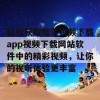 轻松获取榴莲视频下载app视频下载网站软件中的精彩视频，让你的视听体验更丰富