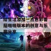 给生活添加一点色彩番茄啪啪版本的创意与乐趣分享