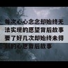 每次心心念念却始终无法实现的愿望背后故事要了好几次却始终未得到的心愿背后故事